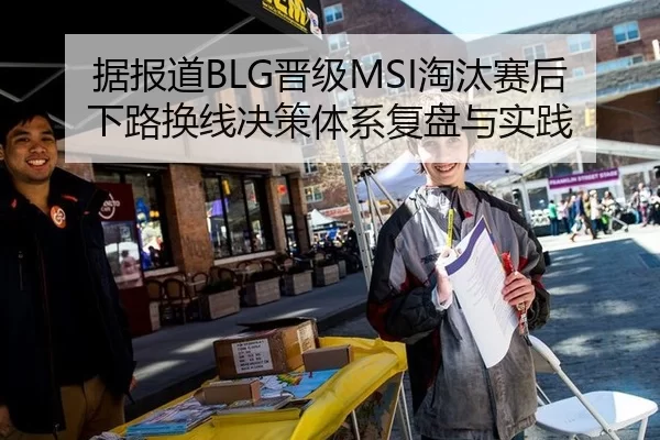 据报道BLG晋级MSI淘汰赛后下路换线决策体系复盘与实践