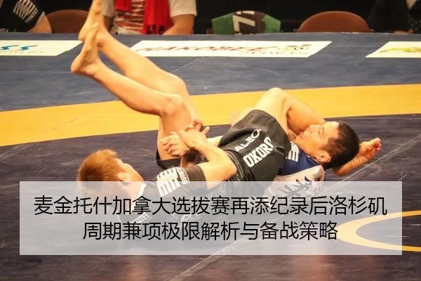麦金托什加拿大选拔赛再添纪录后洛杉矶周期兼项极限解析与备战策略