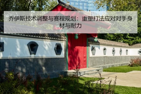 乔伊斯技术调整与赛程规划：重塑打法应对对手身材与耐力