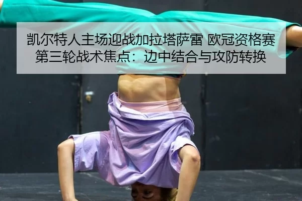 凯尔特人主场迎战加拉塔萨雷 欧冠资格赛第三轮战术焦点：边中结合与攻防转换
