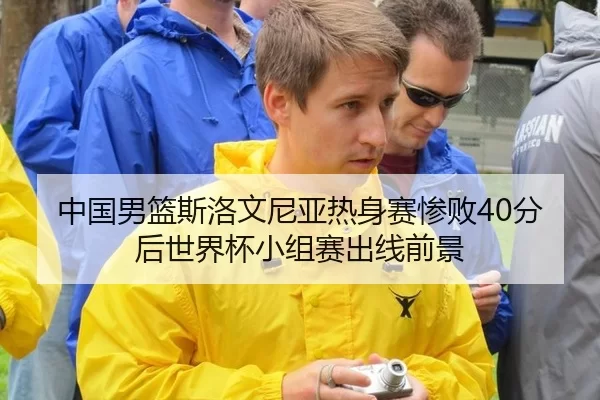 中国男篮斯洛文尼亚热身赛惨败40分后世界杯小组赛出线前景